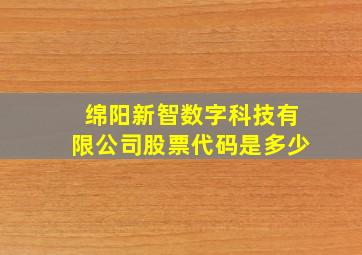 绵阳新智数字科技有限公司股票代码是多少