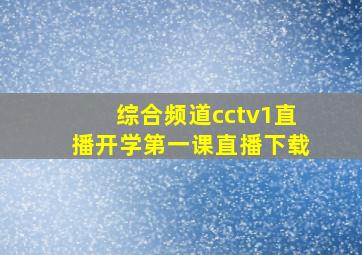 综合频道cctv1直播开学第一课直播下载