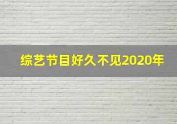 综艺节目好久不见2020年