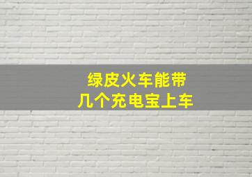 绿皮火车能带几个充电宝上车