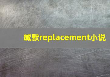 缄默replacement小说