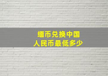 缅币兑换中国人民币最低多少