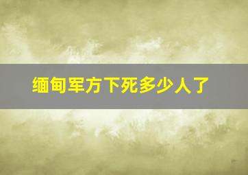 缅甸军方下死多少人了