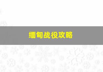 缅甸战役攻略