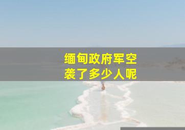 缅甸政府军空袭了多少人呢