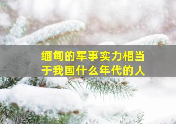 缅甸的军事实力相当于我国什么年代的人