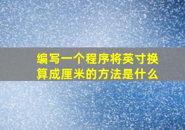 编写一个程序将英寸换算成厘米的方法是什么