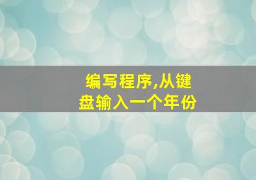 编写程序,从键盘输入一个年份