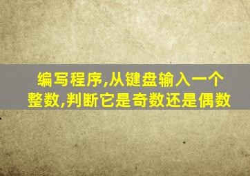 编写程序,从键盘输入一个整数,判断它是奇数还是偶数