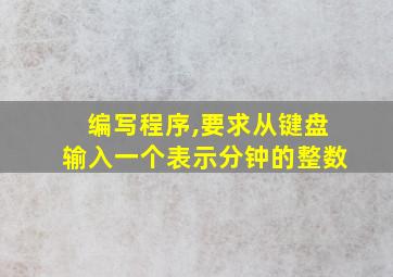 编写程序,要求从键盘输入一个表示分钟的整数