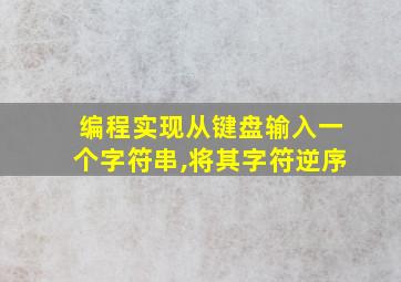 编程实现从键盘输入一个字符串,将其字符逆序