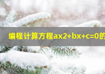 编程计算方程ax2+bx+c=0的根