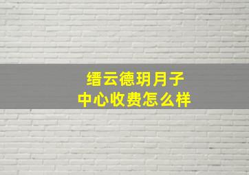 缙云德玥月子中心收费怎么样