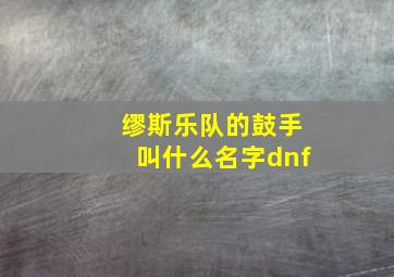 缪斯乐队的鼓手叫什么名字dnf