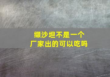 缬沙坦不是一个厂家出的可以吃吗