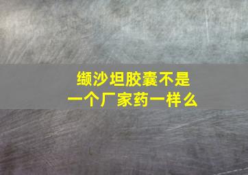 缬沙坦胶囊不是一个厂家药一样么