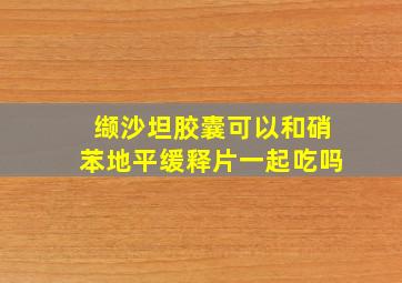 缬沙坦胶囊可以和硝苯地平缓释片一起吃吗