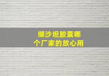 缬沙坦胶囊哪个厂家的放心用