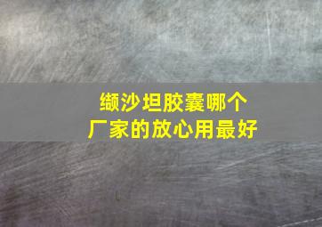 缬沙坦胶囊哪个厂家的放心用最好