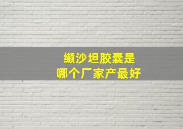 缬沙坦胶囊是哪个厂家产最好