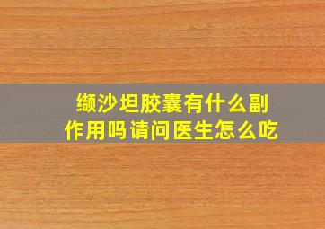 缬沙坦胶囊有什么副作用吗请问医生怎么吃