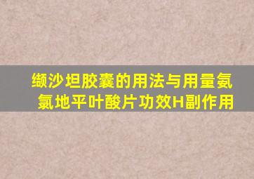 缬沙坦胶囊的用法与用量氨氯地平叶酸片功效H副作用