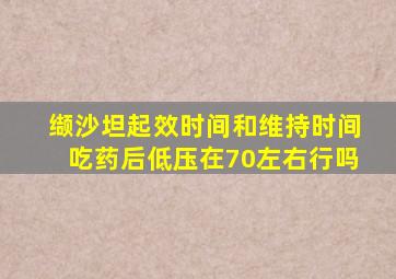 缬沙坦起效时间和维持时间吃药后低压在70左右行吗