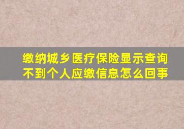 缴纳城乡医疗保险显示查询不到个人应缴信息怎么回事