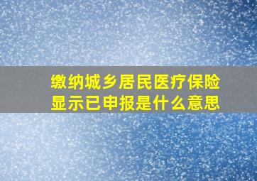 缴纳城乡居民医疗保险显示已申报是什么意思