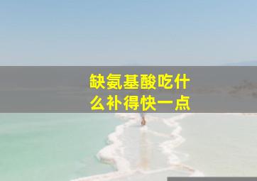 缺氨基酸吃什么补得快一点