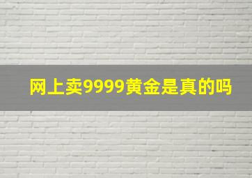 网上卖9999黄金是真的吗