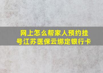 网上怎么帮家人预约挂号江苏医保云绑定银行卡