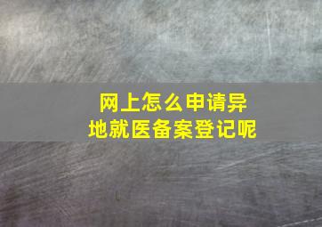 网上怎么申请异地就医备案登记呢