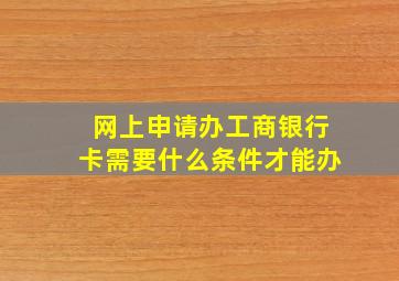 网上申请办工商银行卡需要什么条件才能办