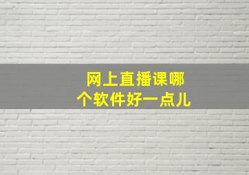 网上直播课哪个软件好一点儿