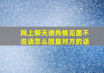 网上聊天很热情见面不说话怎么回复对方的话