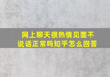 网上聊天很热情见面不说话正常吗知乎怎么回答