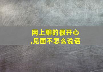 网上聊的很开心,见面不怎么说话