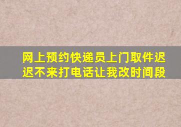 网上预约快递员上门取件迟迟不来打电话让我改时间段