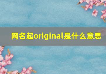 网名起original是什么意思