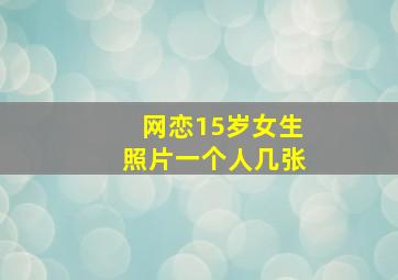 网恋15岁女生照片一个人几张