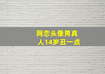 网恋头像男真人14岁丑一点