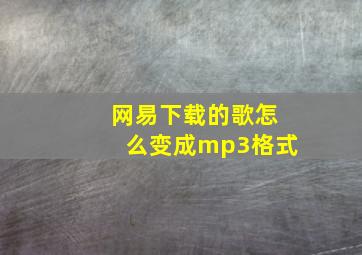 网易下载的歌怎么变成mp3格式