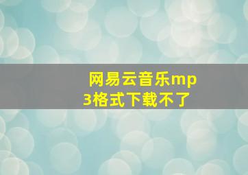 网易云音乐mp3格式下载不了