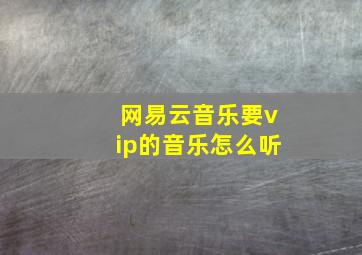 网易云音乐要vip的音乐怎么听