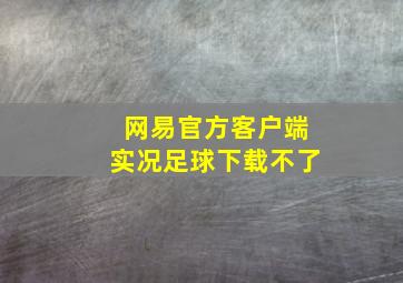 网易官方客户端实况足球下载不了