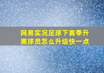 网易实况足球下赛季升黑球员怎么升级快一点