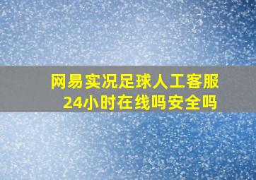 网易实况足球人工客服24小时在线吗安全吗