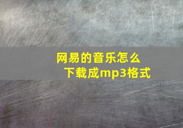 网易的音乐怎么下载成mp3格式