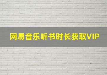 网易音乐听书时长获取VIP